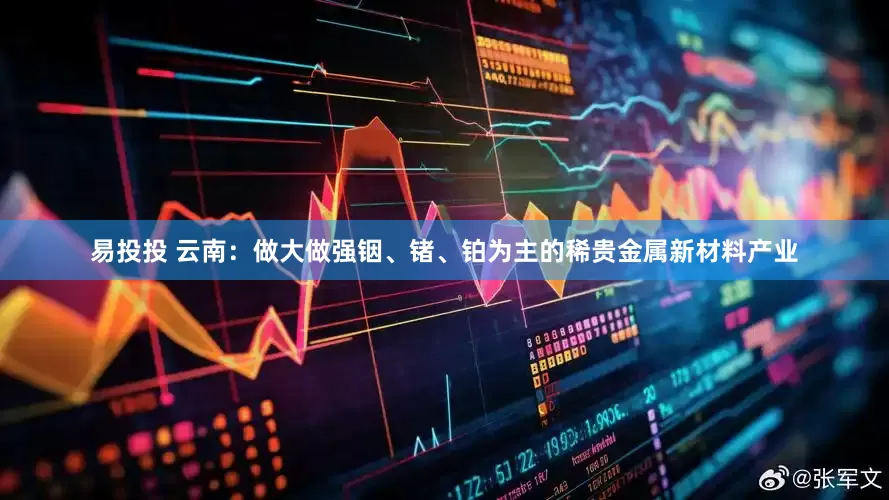 易投投 云南：做大做强铟、锗、铂为主的稀贵金属新材料产业