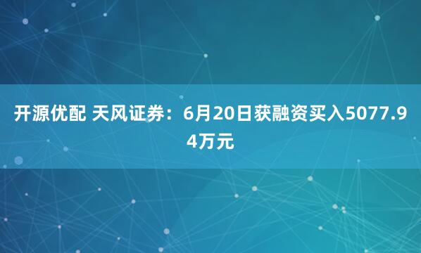 开源优配 天风证券：6月20日获融资买入5077.94万元