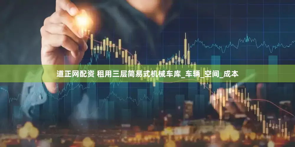 道正网配资 租用三层简易式机械车库_车辆_空间_成本
