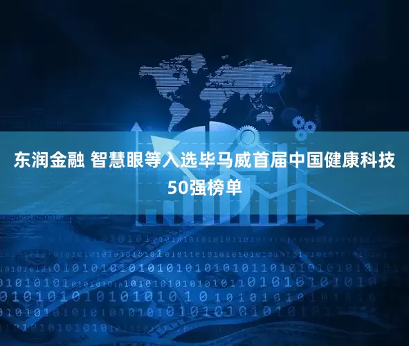 东润金融 智慧眼等入选毕马威首届中国健康科技50强榜单