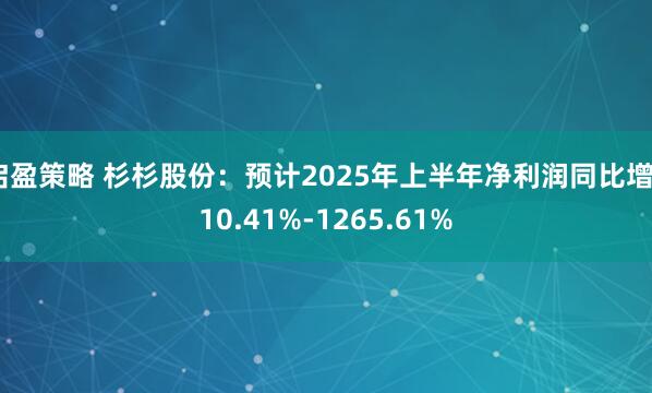 启盈策略 杉杉股份：预计2025年上半年净利润同比增810.41%-1265.61%