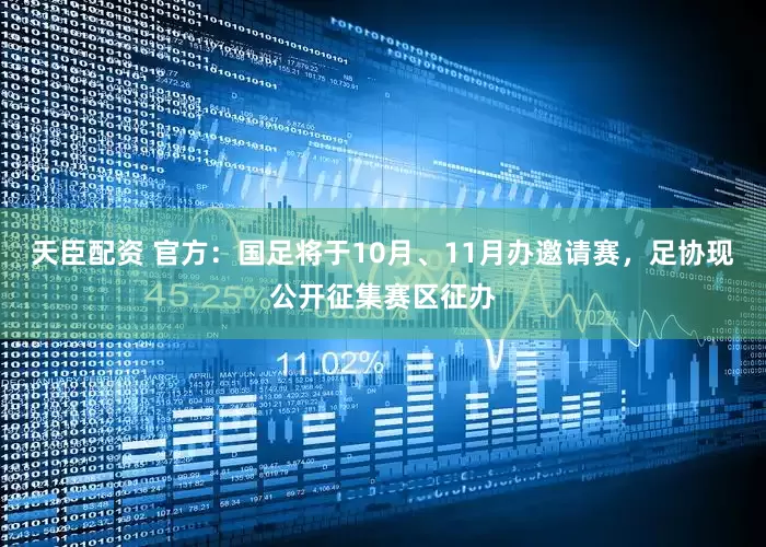 天臣配资 官方：国足将于10月、11月办邀请赛，足协现公开征集赛区征办
