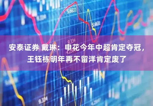 安泰证券 戴琳：申花今年中超肯定夺冠，王钰栋明年再不留洋肯定废了