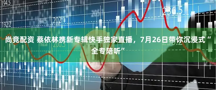尚竞配资 蔡依林携新专辑快手独家直播，7月26日带你沉浸式“全专陪听”