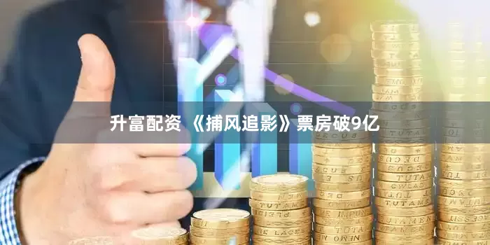 升富配资 《捕风追影》票房破9亿