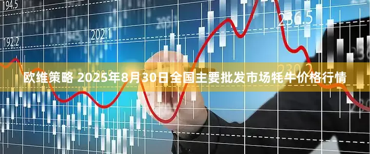 欧维策略 2025年8月30日全国主要批发市场牦牛价格行情