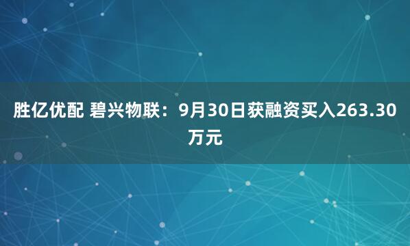 胜亿优配 碧兴物联：9月30日获融资买入263.30万元