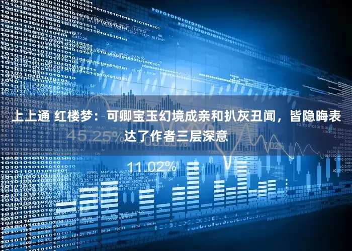 上上通 红楼梦：可卿宝玉幻境成亲和扒灰丑闻，皆隐晦表达了作者三层深意