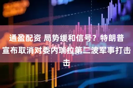 通盈配资 局势缓和信号？特朗普宣布取消对委内瑞拉第二波军事打击