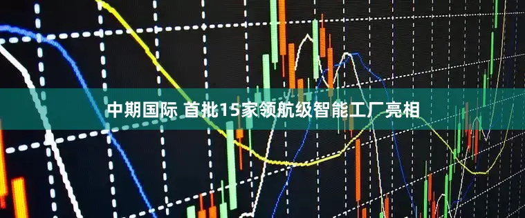 中期国际 首批15家领航级智能工厂亮相