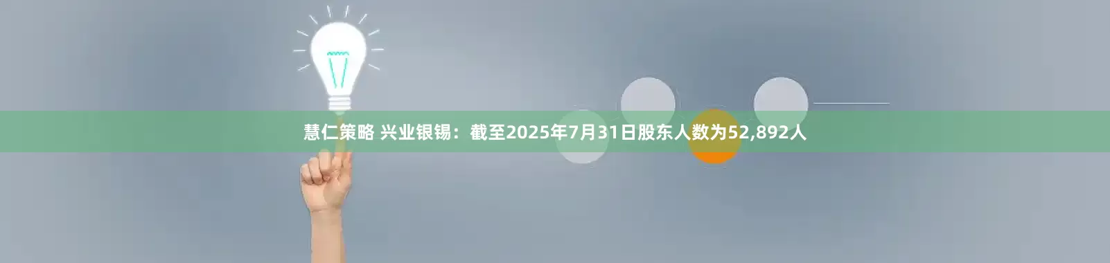 慧仁策略 兴业银锡：截至2025年7月31日股东人数为52,892人